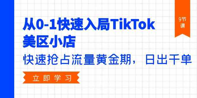 从0-1快速入局TikTok美区小店，快速抢占流量黄金期，日出千单（9节课）_菜菜笔记