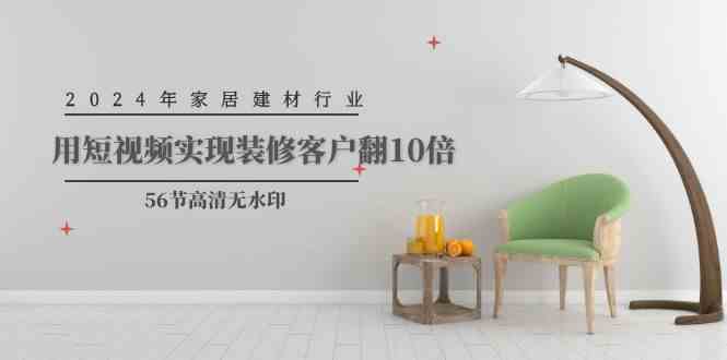 （9975期）2024年家居建材行业，用短视频实现装修客户翻10倍（56节高清无水印）_菜菜笔记