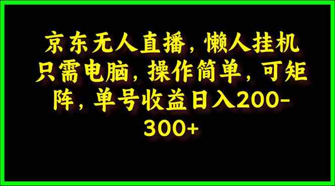 （9973期）京东无人直播，电脑挂机，操作简单，懒人专属，可矩阵操作 单号日入200-300_菜菜笔记