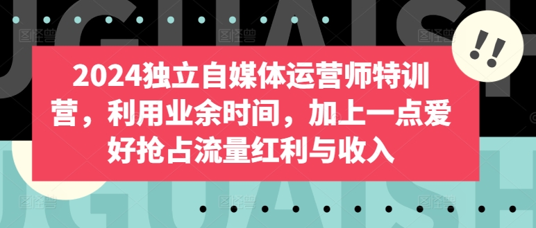 2024独立自媒体运营师特训营，利用业余时间，加上一点爱好抢占流量红利与收入_菜菜笔记
