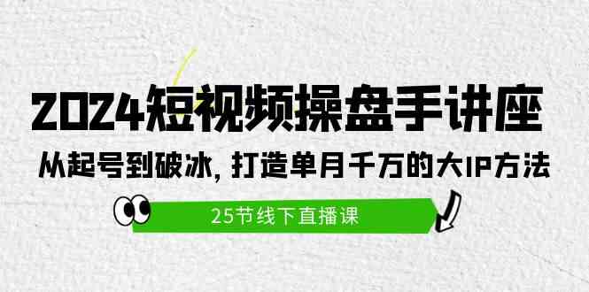 （9970期）2024短视频操盘手讲座：从起号到破冰，打造单月千万的大IP方法（25节）_菜菜笔记