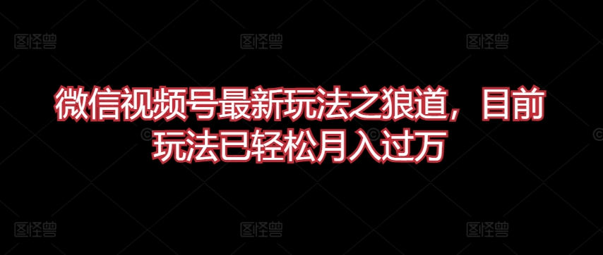 微信视频号最新玩法之狼道，目前玩法已轻松月入过万_菜菜笔记