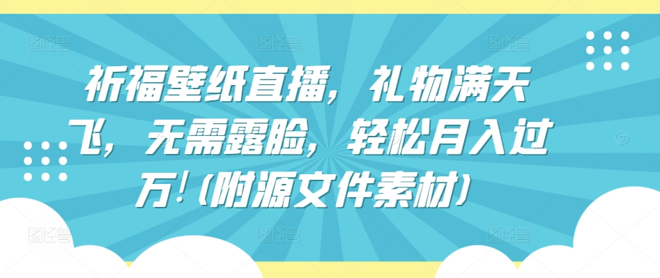 祈福壁纸直播，礼物满天飞，无需露脸，轻松月入过万!(附源文件素材)_菜菜笔记