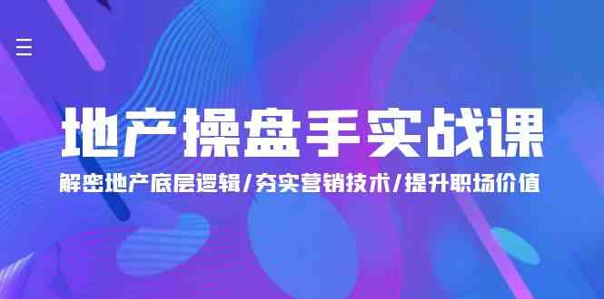 （9960期）地产 操盘手实战课：解密地产底层逻辑/夯实营销技术/提升职场价值（24节）_菜菜笔记