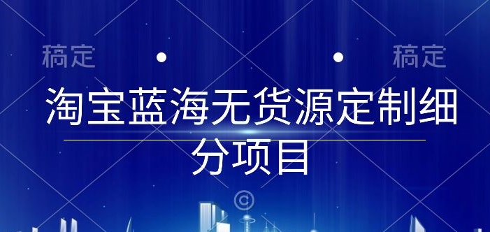 淘宝蓝海无货源定制细分项目，从0到起店实操全流程_菜菜笔记