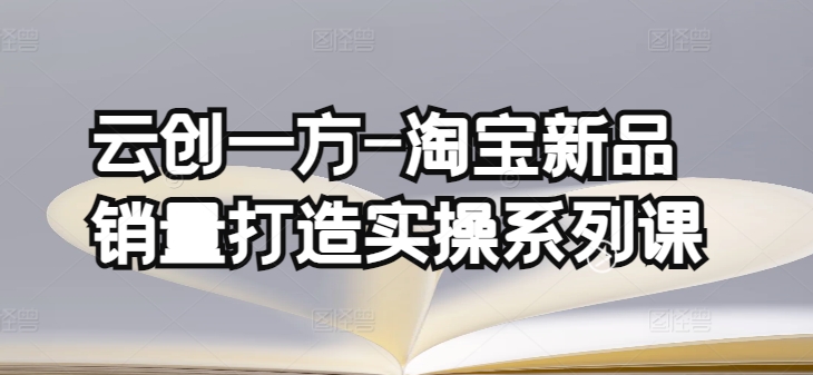 云创一方-淘宝新品销量打造实操系列课，基础销量打造(4课程)+补单渠道分析(4课程)_菜菜笔记