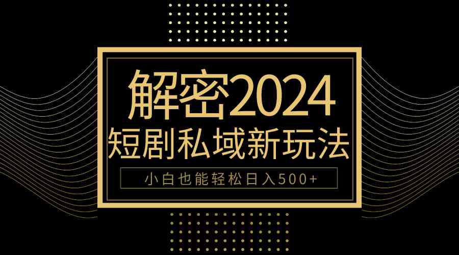 （9951期）10分钟教会你2024玩转短剧私域变现，小白也能轻松日入500+_菜菜笔记