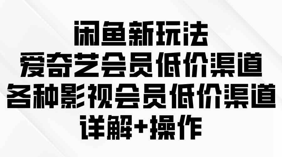 （9950期）闲鱼新玩法，爱奇艺会员低价渠道，各种影视会员低价渠道详解_菜菜笔记