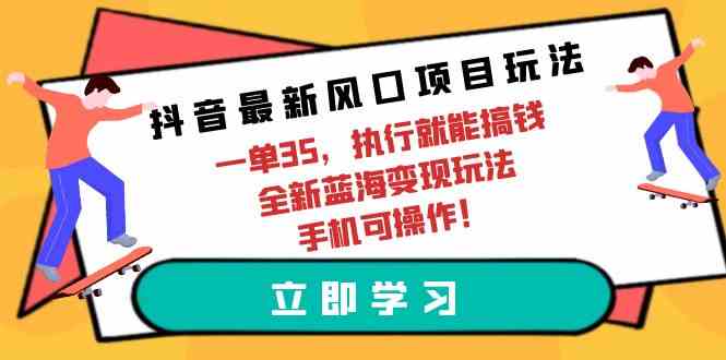 （9948期）抖音最新风口项目玩法，一单35，执行就能搞钱 全新蓝海变现玩法 手机可操作_菜菜笔记
