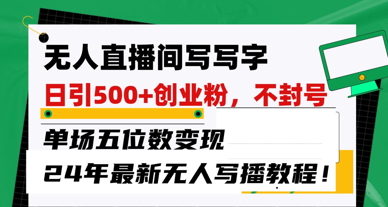 无人直播间写字日引500+创业粉，单场五位数变现，24年最新无人写播不封号教程！_菜菜笔记