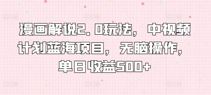 漫画解说2.0玩法，中视频计划蓝海项目，无脑操作，单日收益500+_菜菜笔记