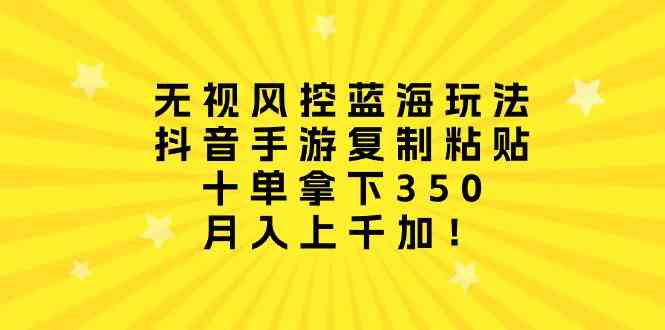 （10133期）无视风控蓝海玩法，抖音手游复制粘贴，十单拿下350，月入上千加！_菜菜笔记