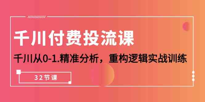 （10127期）千川-付费投流课，千川从0-1.精准分析，重构逻辑实战训练（32节课）_菜菜笔记