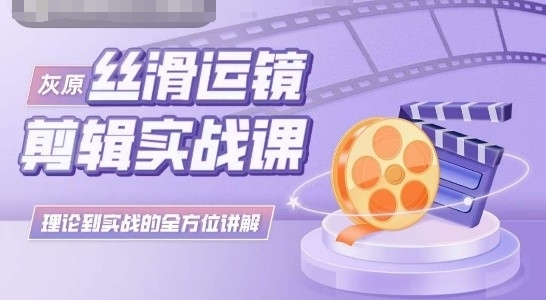 灰原丝滑运镜剪辑实战课，理论到实践的全方位讲解_菜菜笔记