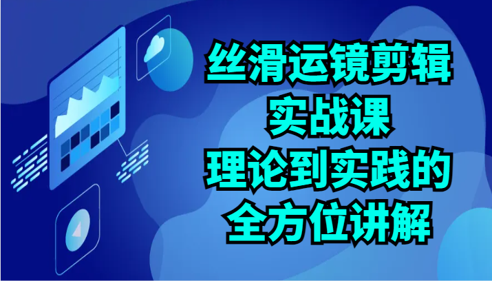 丝滑运镜剪辑实战课：理论到实践的全方位讲解（24节）_菜菜笔记
