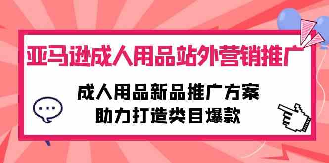 （10108期）亚马逊成人用品站外营销推广，成人用品新品推广方案，助力打造类目爆款_菜菜笔记