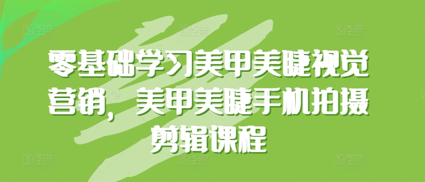零基础学习美甲美睫视觉营销，美甲美睫手机拍摄剪辑课程_菜菜笔记