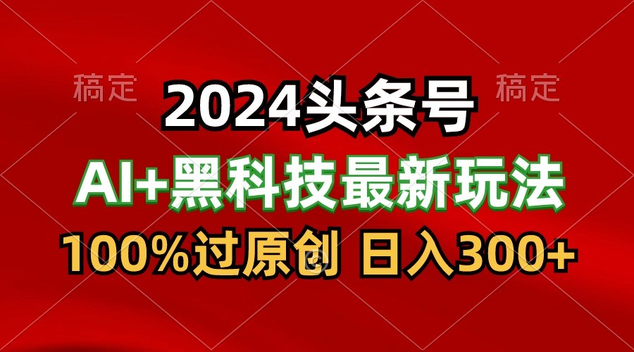 2024最新AI头条+黑科技猛撸收益，100%过原创，三天必起号，每天5分钟，月入1W+_菜菜笔记
