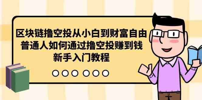（10098期）区块链撸空投从小白到财富自由，普通人如何通过撸空投赚钱，新手入门教程_菜菜笔记