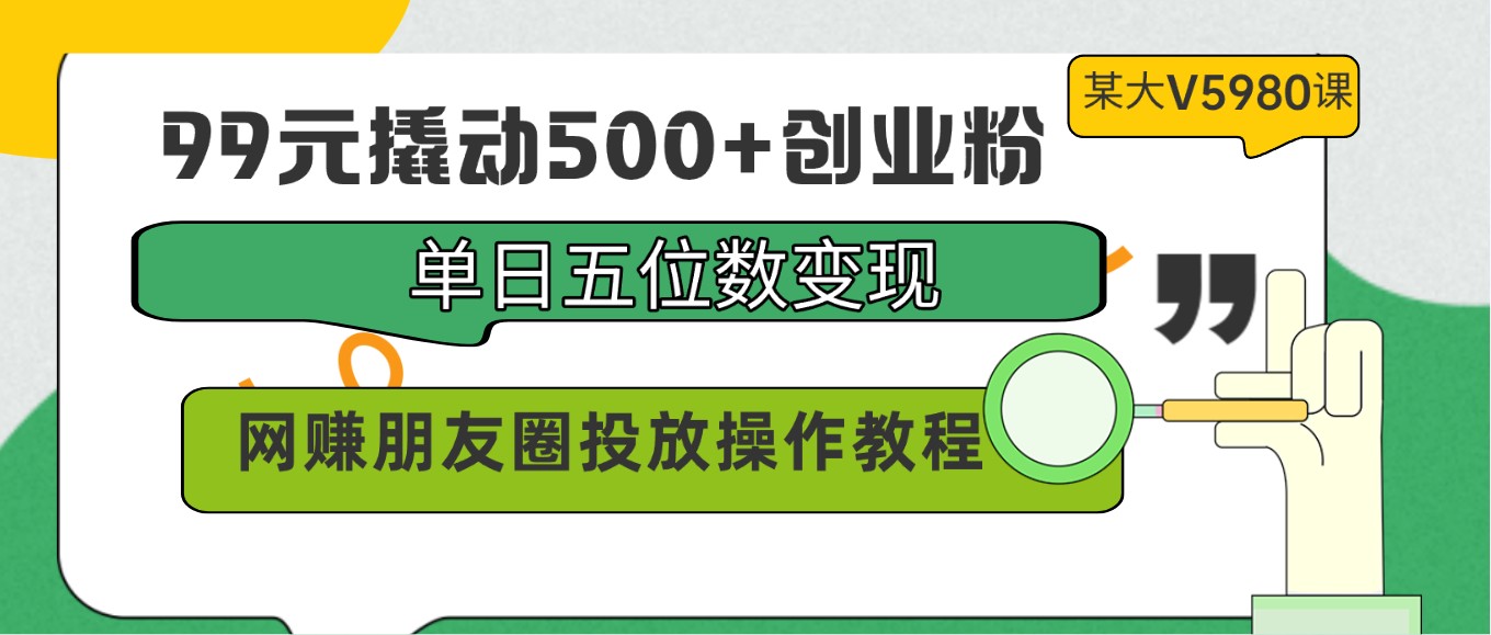 99元撬动500+创业粉，单日五位数变现，网赚朋友圈投放操作教程价值5980！_菜菜笔记