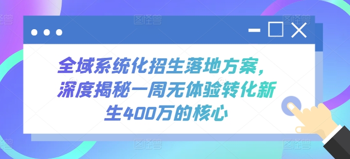 全域系统化招生落地方案，深度揭秘一周无体验转化新生400万的核心_菜菜笔记
