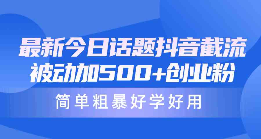 （10092期）最新今日话题抖音截流，每天被动加500+创业粉，简单粗暴好学好用_菜菜笔记