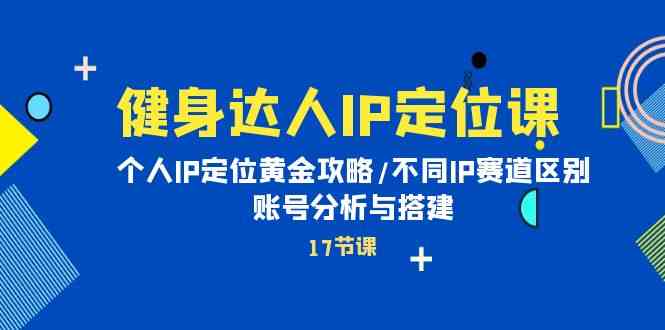 （10084期）健身达人IP定位课：个人IP定位黄金攻略/不同IP赛道区别/账号分析与搭建_菜菜笔记