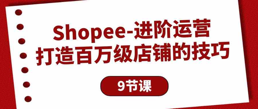 （10083期）Shopee-进阶运营：打造百万级店铺的技巧（9节课）_菜菜笔记