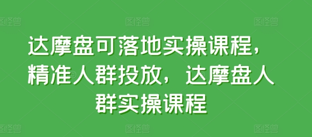达摩盘可落地实操课程，精准人群投放，达摩盘人群实操课程_菜菜笔记