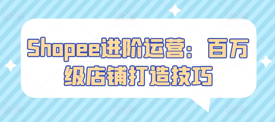 Shopee进阶运营：百万级店铺打造技巧_菜菜笔记