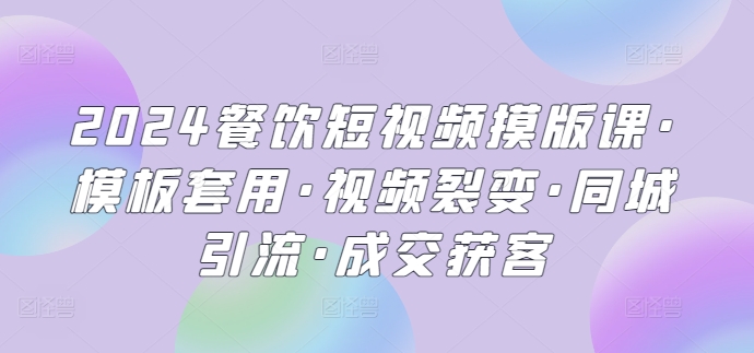 2024餐饮短视频摸版课·模板套用·视频裂变·同城引流·成交获客_菜菜笔记