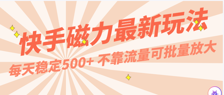 每天稳定500+，外面卖2980的快手磁力最新玩法，不靠流量可批量放大，手机电脑都可操作_菜菜笔记