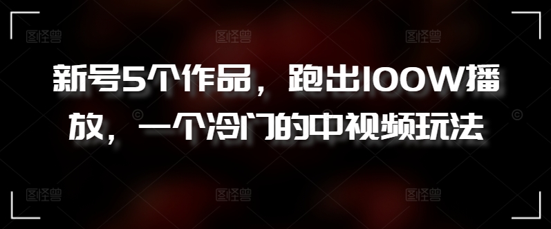 新号5个作品，跑出100W播放，一个冷门的中视频玩法_菜菜笔记
