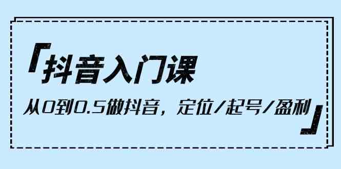 （10076期）抖音入门课，从0到0.5做抖音，定位/起号/盈利（9节课）_菜菜笔记