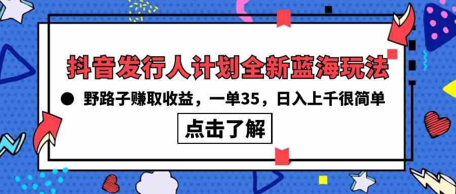（10067期）抖音发行人计划全新蓝海玩法，野路子赚取收益，一单35，日入上千很简单!_菜菜笔记