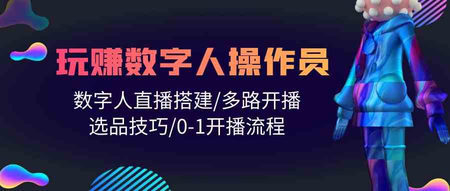 人人都能玩赚数字人操作员 数字人直播搭建/多路开播/选品技巧/0-1开播流程_菜菜笔记