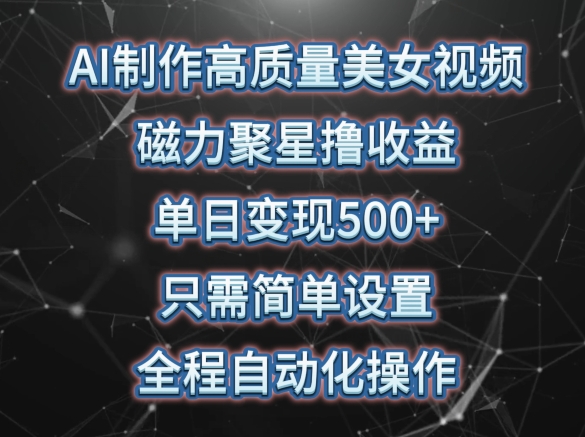 AI制作高质量美女视频，磁力聚星撸收益，单日变现500+，只需简单设置，全程自动化操作_菜菜笔记