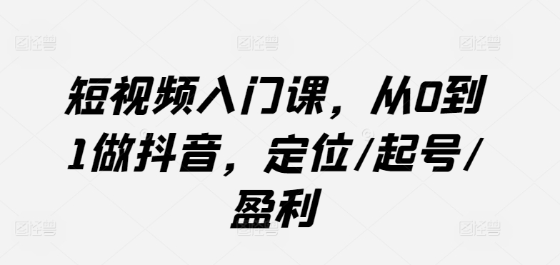 短视频入门课，从0到1做抖音，定位/起号/盈利_菜菜笔记