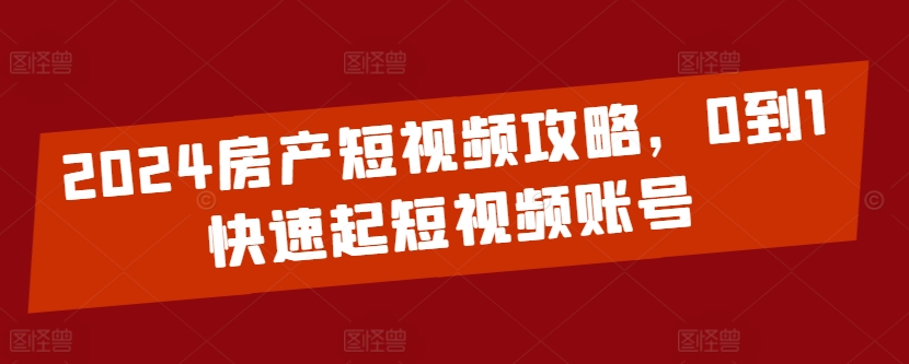 2024房产短视频攻略，0到1快速起短视频账号_菜菜笔记