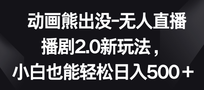 动画熊出没-无人直播播剧2.0新玩法，小白也能轻松日入500+_菜菜笔记