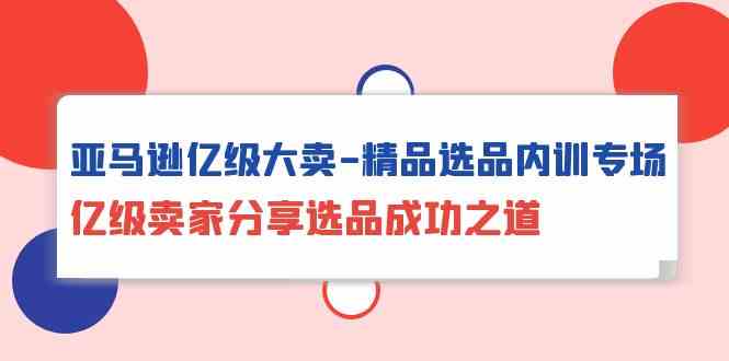 亚马逊亿级大卖精品选品内训专场，亿级卖家分享选品成功之道_菜菜笔记