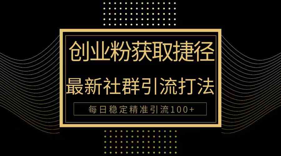 （10040期）创业粉捷径！最新被动引流方法大揭秘，实现每日100+精准引流_菜菜笔记