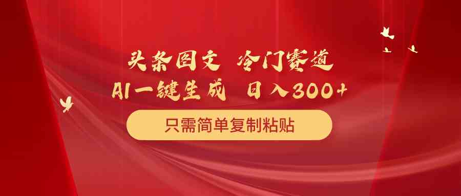 （10039期）头条图文 冷门赛道 只需简单复制粘贴 几分钟一条作品 日入300+_菜菜笔记