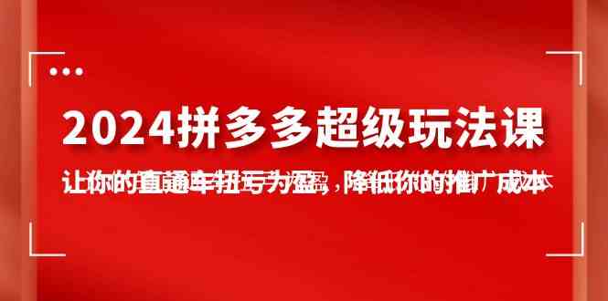 （10036期）2024拼多多-超级玩法课，让你的直通车扭亏为盈，降低你的推广成本-7节课_菜菜笔记