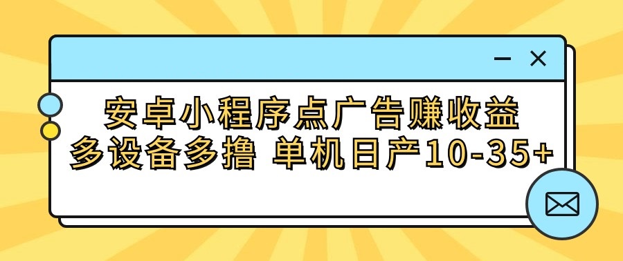 安卓小程序点广告赚收益，多设备多撸 单机日产10-35+_菜菜笔记
