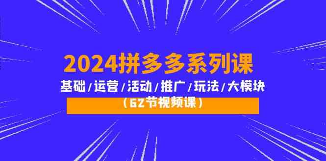 2024拼多多系列课：基础/运营/活动/推广/玩法/大模块（62节视频课）_菜菜笔记