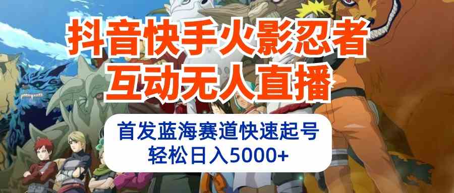 （10026期）抖音快手火影忍者互动无人直播 蓝海赛道快速起号 日入5000+教程+软件+素材_菜菜笔记