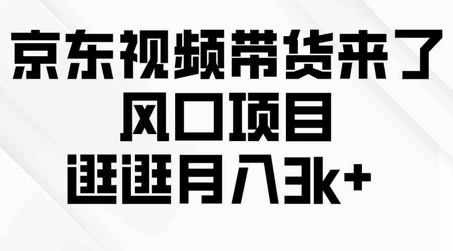 （10025期）京东短视频带货来了，风口项目，逛逛月入3k+_菜菜笔记
