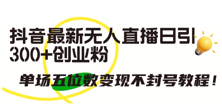 抖音最新无人直播日引300+创业粉，单场五位数变现不封号教程_菜菜笔记