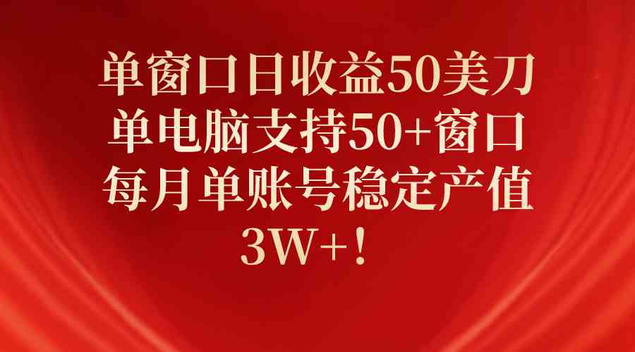 （10144期）单窗口日收益50美刀，单电脑支持50+窗口，每月单账号稳定产值3W+！_菜菜笔记